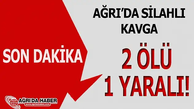 Tutak'ta iki ailele arasında Silahlı kavga: 2 Ölü 1 Yaralı