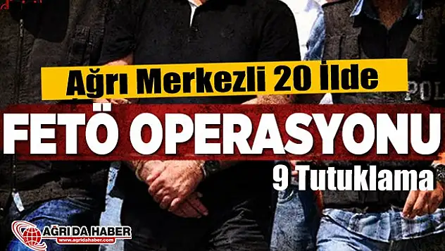 Ağrı Merkezli 20 İlde FETÖ/PDY Operasyonu: 9 Tutuklama