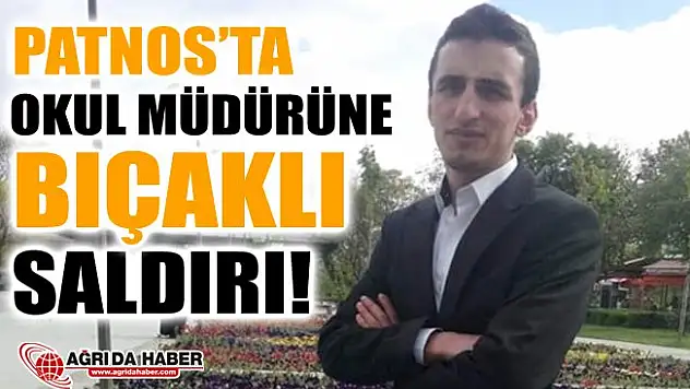 Ağrı Patnos'ta Okul Müdürüne Bıçaklı Saldırı!