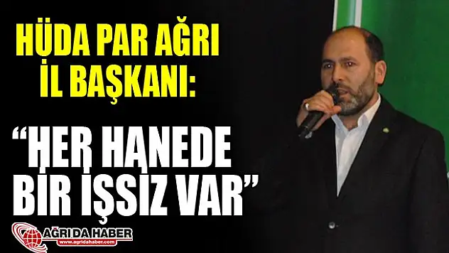 Hüda Par Ağrı İl Başkanı Şaban Gökhan: 'Neredeyse Her Hanede Bir İşsiz Var'
