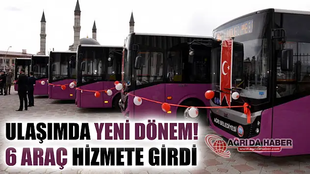 Ağrı'da Ulaşımda Yeni Dönem! 6 Araç Hizmete Girdi