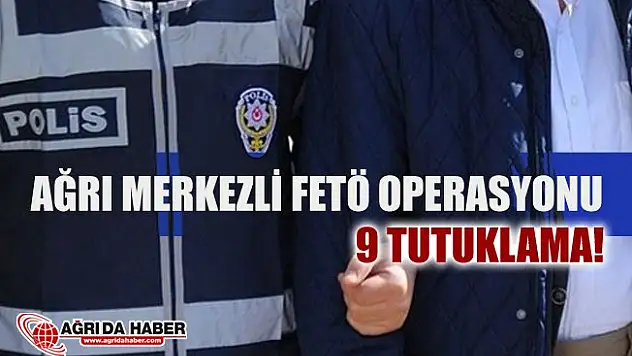 Ağrı Merkezli 16 ilde FETÖ/PDY oprasyonu 9 Tutuklama