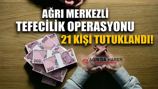 Ağrı Merkezli Tefecilik Operasyonu! 21 Kişi Tutuklandı!