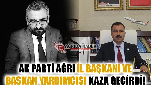 Ak Parti Ağrı İl Başkanı Abbas Aydın ve Yardımcısı Trafik Kazası geçirdi!