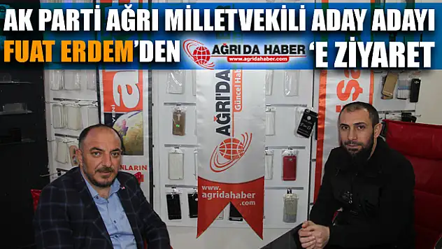 Ak Parti Ağrı Milletvekili Aday Adayı Fuat Erdem'den Ağrı'da Haber'e Ziyaret