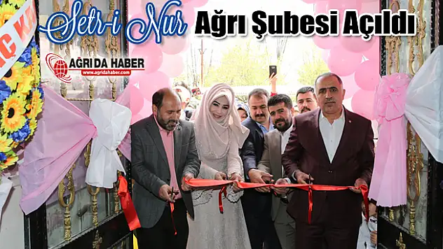 Setr-i Nur Ağrı Şubesi Açıldı