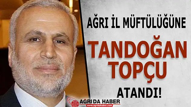 Ağrı İl Müftülüğüne Tandoğan Topçu atandı