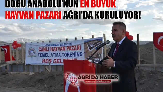 Doğu Anadolu'nun En Büyük Hayvan Pazarı Ağrı'da Kuruluyor!
