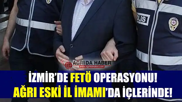 İzmir'de Fetö Operasyonu! Ağrı Eski İl İmamı'da Yakalandı!