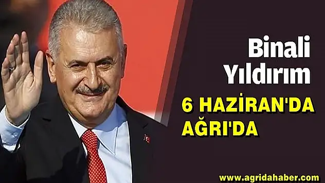 Başbakan Binali Yıldırım 6 Haziranda Ağrı'da