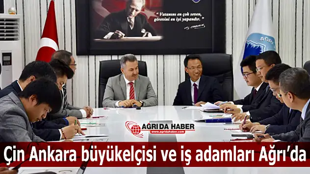 Çin Ankara Büyük elçisi İş adamlarından oluşan bir heyetle Ağrı'da