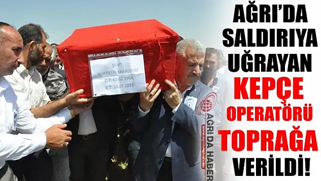 Ağrı'da Şehit Edilen Kepçe Operatörü Toprağa Verildi!