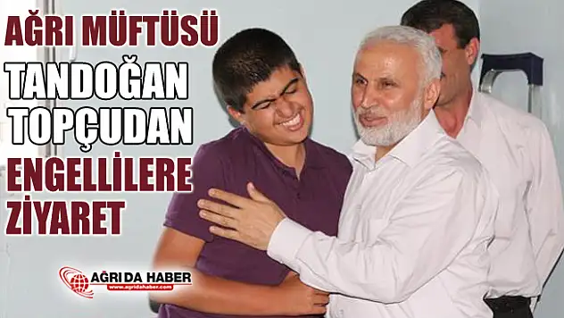 Ağrı Müftüsü Tandoğan Topçudan Engellilere ziyaret