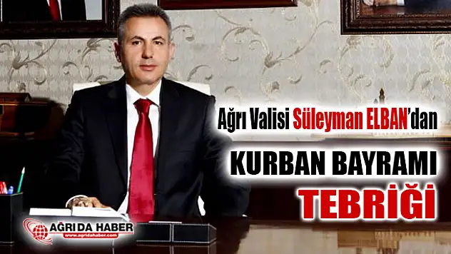 Ağrı Valisi Süleyman Elban'dan Kurban Bayramı Kutlama Mesajı