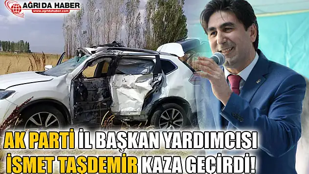 Ak Parti Ağrı İl Başkan Yardımcısı İsmet Taşdemir Kaza Geçirdi!