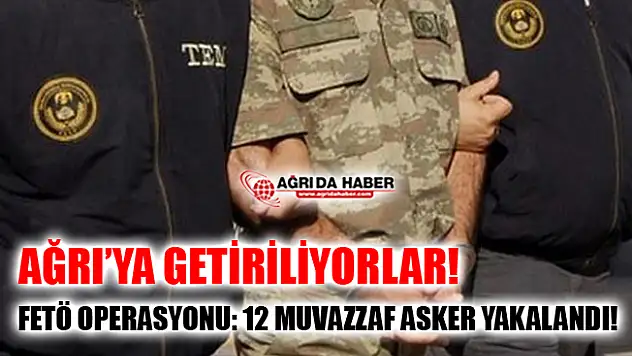 Ağrı Merkezli FETÖ Operasyonu! 12 Muvazzaf Asker Gözaltında!
