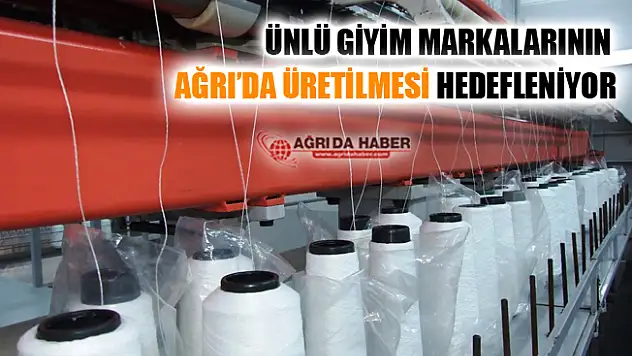 Ünlü Giyim Markalarının Üretiminin Ağrı'da Olması Hedefleniyor