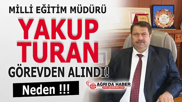 Ağrı Mili Eğitim Müdürü Yakup Turan Görevden alındı!