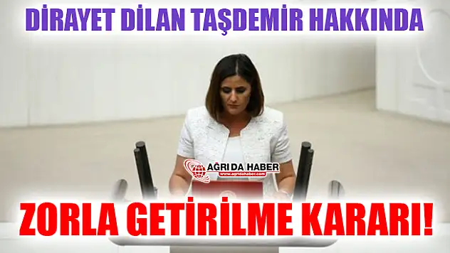 HDP Ağrı Milletvekili Dirayet Dilan Taşdemir Hakkında Zorla Getirilme Kararı