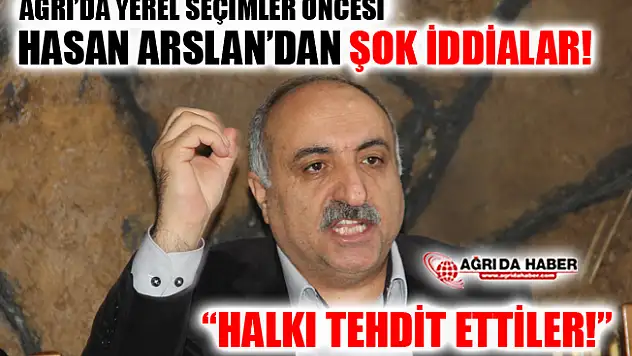 Ağrı'da Belediye Seçimleri Öncesi Hasan Arslan'dan şok iddialar!