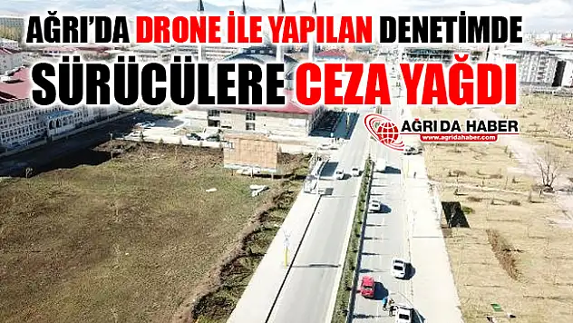 Ağrı'da Drone İle Yapılan Denetimde Sürücülere Ceza Yağdı