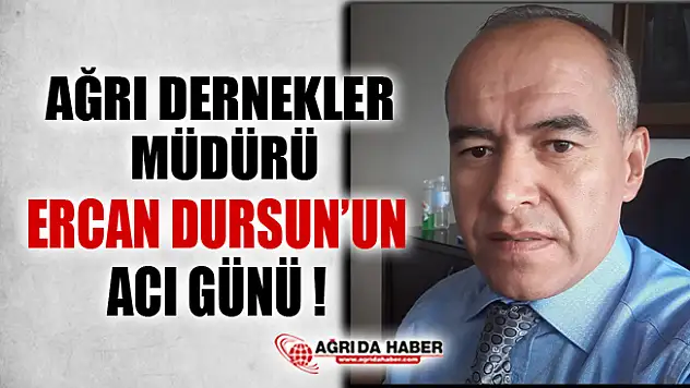 Ağrı Sivil Toplumlar İlişkiler Müdürü Ercan Dursun'un Acı Günü