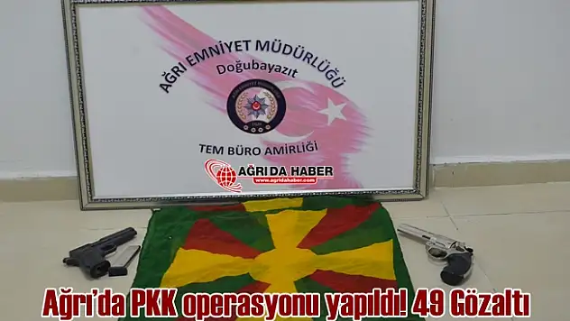 Ağrı'da PKK Operasyonu Gerçekleşti 49 Kişi Gözaltına Alındı