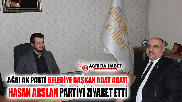 AK Parti Ağrı Belediye Başkan Aday Adayı Hasan Arslan'dan Partiye Ziyaret