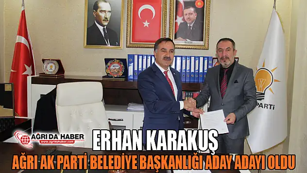 Erhan Karakuş AK Parti Ağrı Belediye Başkan Aday Adayı Oldu &nbsp