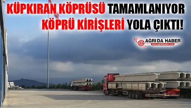 Küpkıran Köprüsü Tamamlanıyor! Köprü Kirişleri Yola Çıktı