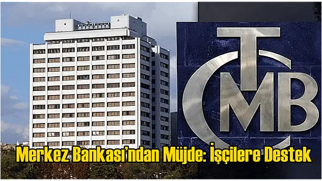 Merkez Bankası'ndan Müjde: İşçilere Destek