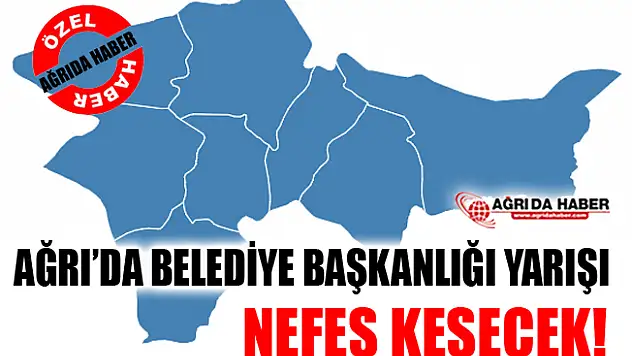 Ağrı'da Belediye Başkanlığı Yarışı Nefes kesecek