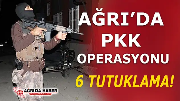 Ağrı'da PKK Operasyonunda 6 Tutuklama