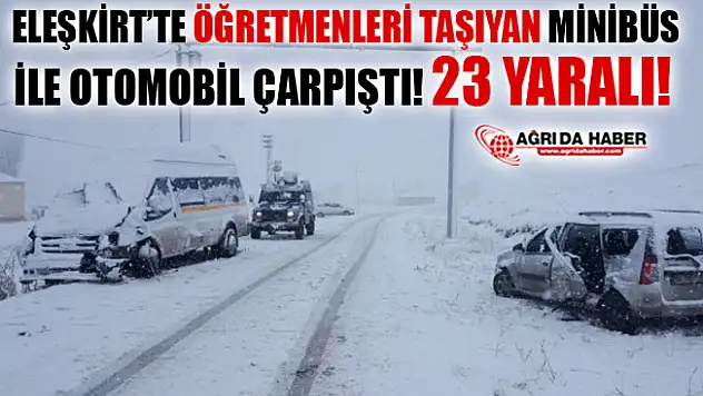 Ağrı Eleşkirt'te Öğretmenleri Taşıyan Servis ile Otomobil Çarpıştı! 23 Yaralı!