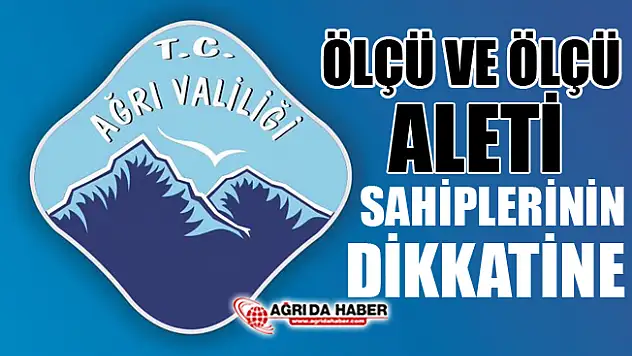 Ağrı Valiliğinden Açıklama! Ölçü ve Ölçü Aleti Sahiplerinin Dikkatine!