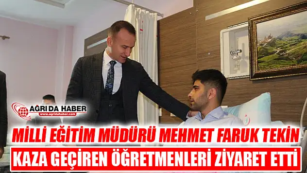 Milli Eğitim Müdürü Tekin Eleşkirt'te Kaza Geçiren Öğretmenleri Ziyaret Etti