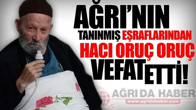 Ağrı'nın tanınmış eşraflarından Oruç Oruç vefat etti