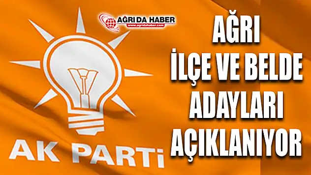 Ağrı Ak Parti İlçe ve Belde Başkanları Ne Zaman Açıklanıyor