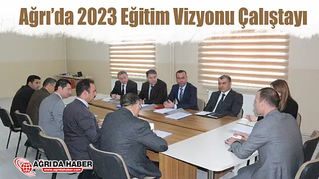 Ağrı Milli Eğitimde 2023 Eğitim Vizyonu Çalıştayı Bilgilendirme' toplantısı
