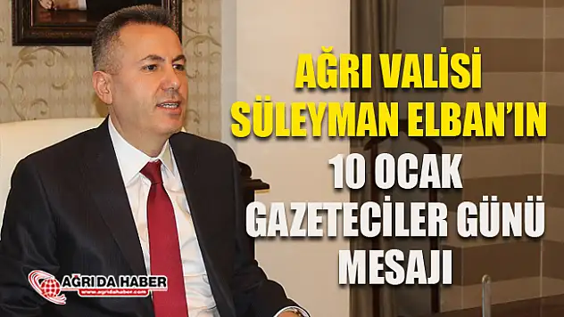 Ağrı Valisi Süleyman Elban'ın 10 Ocak Çalışan Gazeteciler Günü Mesajı