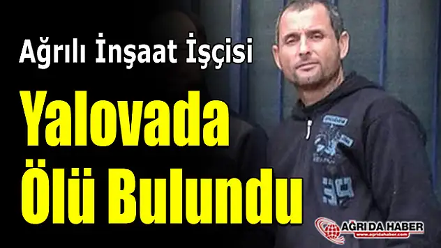 Ağrılı İnşaat İşçisi Nevzat Yağlu Hayatını Kaybetti