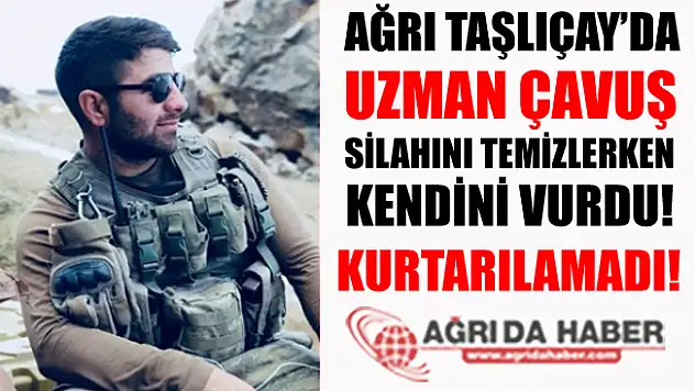 Ağrı Taşlıçay'da Silahını Temizlemek İsteyen Uzman Çavuş Vuruldu!