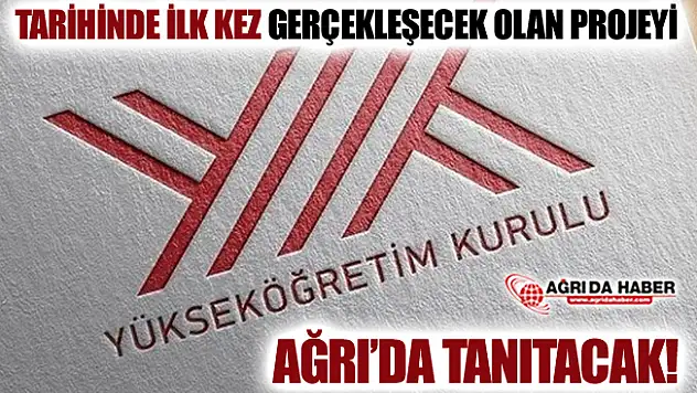YÖK Tarihinde İlk Kez Gerçekleşecek Olan Projeyi Ağrı'da Tanıtacak