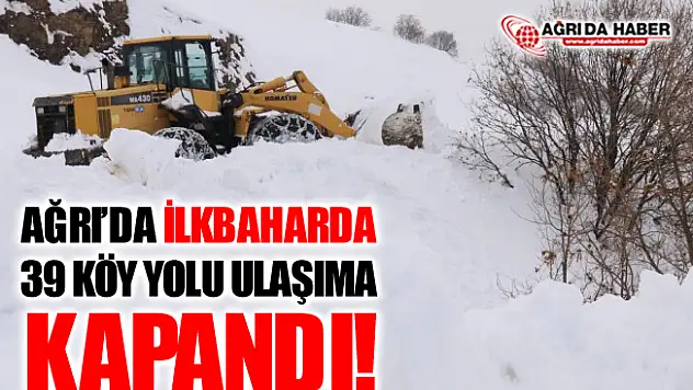 Ağrı'da İlkbaharda 39 Köy Yolu Ulaşıma Kapandı!