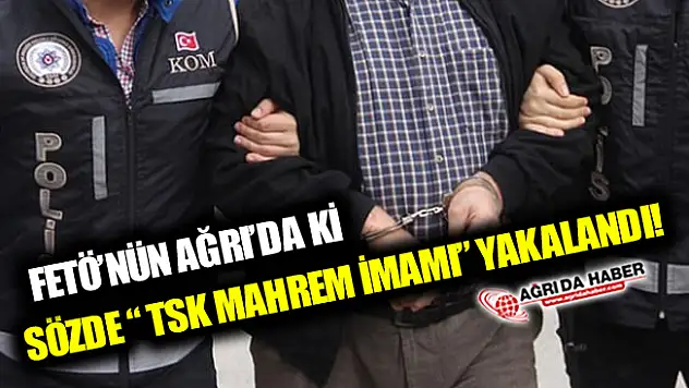 Ağrı'da ki FETÖ'nün Sözde 'Askeri Mahrem İmamı' Yakalandı!