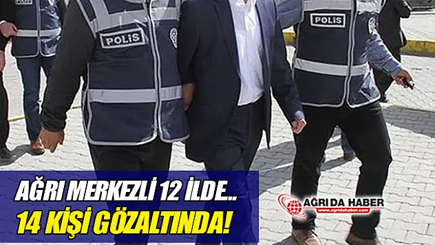 Ağrı Merkezli 12 İlde Fetö Operasyonu! 14 Kişi Gözaltında