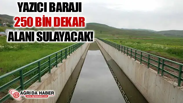 Ağrı Yazıcı Barajı 250 Bin Dekar Araziyi Sulayacak