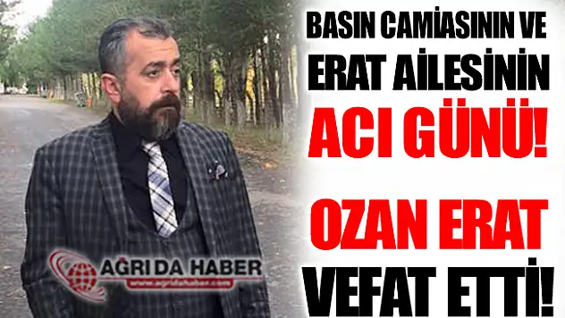 Ağrılı Gazeteci Ozan Erat Vefat Etti