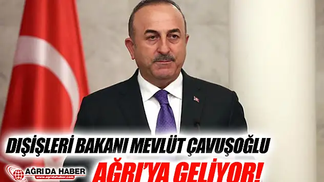Dışişleri Bakanı Mevlüt Çavuşoğlu Ağrı'ya Geliyor