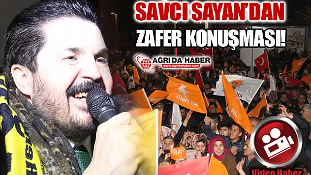 Savcı Sayan Ağrı'da Zafer Konuşması Yaptı!